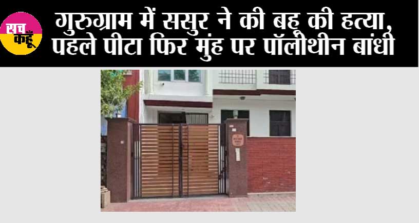 Gurugram Crime: गुरुग्राम में ससुर ने की बहू की हत्या, पहले पीटा फिर मुंह पर पॉलीथीन बांधी