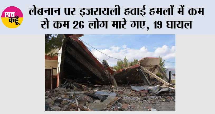 लेबनान पर इजरायली हवाई हमलों में कम से कम 26 लोग मारे गए, 19 घायल
