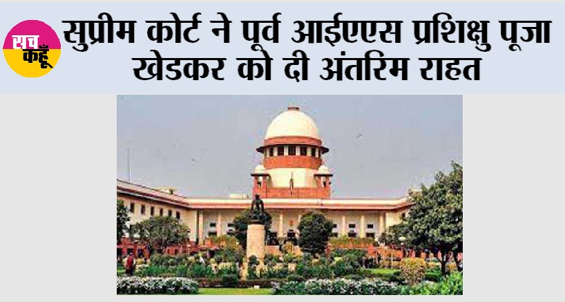 Supreme Court: सुप्रीम कोर्ट ने पूर्व आईएएस प्रशिक्षु पूजा खेडकर को दी अंतरिम राहत