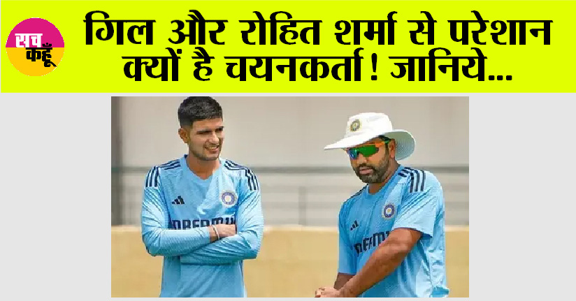 Cricket News: गिल और रोहित शर्मा से परेशान क्यों है चयनकर्ता! जानिये…