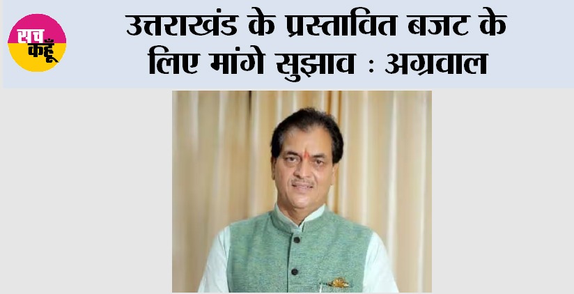 Uttarakhand Budget 2025: उत्तराखंड के प्रस्तावित बजट के लिए मांगे सुझाव: अग्रवाल