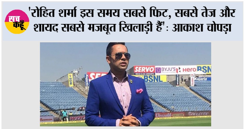 ‘रोहित शर्मा इस समय सबसे फिट, सबसे तेज और शायद सबसे मजबूत खिलाड़ी हैं’: आकाश चोपड़ा