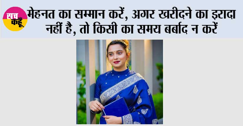 “मेहनत का सम्मान करें, अगर खरीदने का इरादा नहीं है, तो किसी का समय बर्बाद न करें”