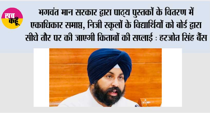 भगवंत मान सरकार द्वारा पाठ्य पुस्तकों के वितरण में एकाधिकार समाप्त, निजी स्कूलों के विद्यार्थियों को बोर्ड द्वारा सीधे तौर पर की जाएगी किताबों की सप्लाई : हरजोत सिंह बैंस