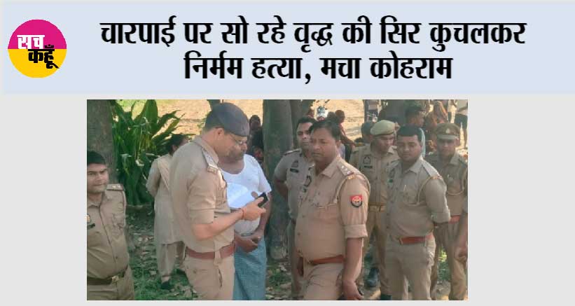 चारपाई पर सो रहे वृद्ध की सिर कुचलकर निर्मम हत्या, मचा कोहराम