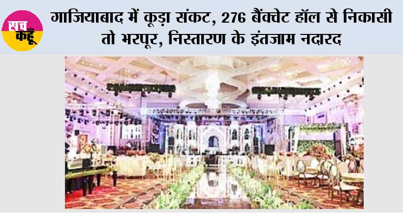 गाजियाबाद में कूड़ा संकट, 276 बैंक्वेट हॉल से निकासी तो भरपूर, निस्तारण के इंतजाम नदारद