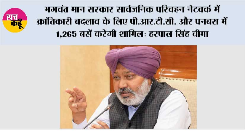 भगवंत मान सरकार सार्वजनिक परिवहन नेटवर्क में क्रांतिकारी बदलाव के लिए पी.आर.टी.सी. और पनबस में 1,265 बसें करेगी शामिल: हरपाल सिंह चीमा