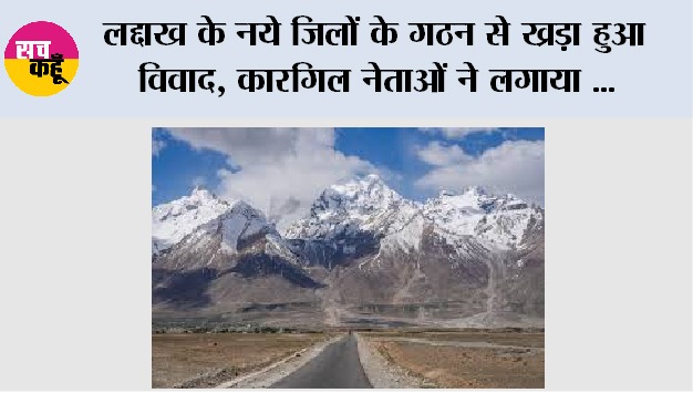 लद्दाख के नये जिलों के गठन से ख्रड़ा हुआ विवाद, कारगिल नेताओं ने लगाया ‘विभाजन के प्रयास’ का आरोप