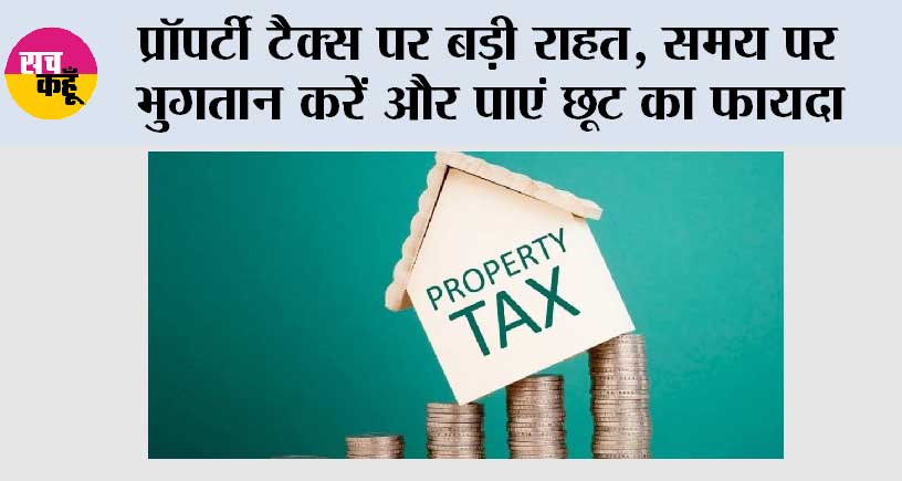 Major Relief on Property Tax: प्रॉपर्टी टैक्स पर बड़ी राहत, समय पर भुगतान करें और पाएं छूट का फायदा