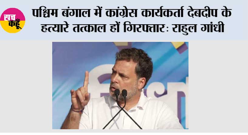 पश्चिम बंगाल में कांग्रेस कार्यकर्ता देबदीप के हत्यारे तत्काल हों गिरफ्तार: राहुल गांधी