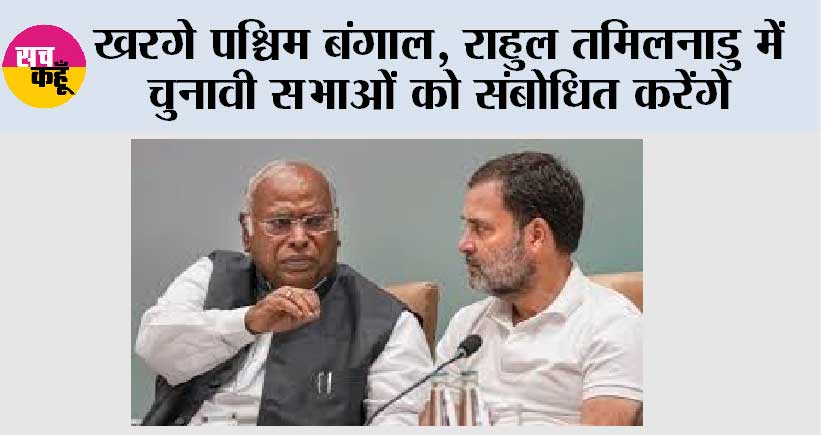 खरगे पश्चिम बंगाल, राहुल तमिलनाडु में चुनावी सभाओं को संबोधित करेंगे