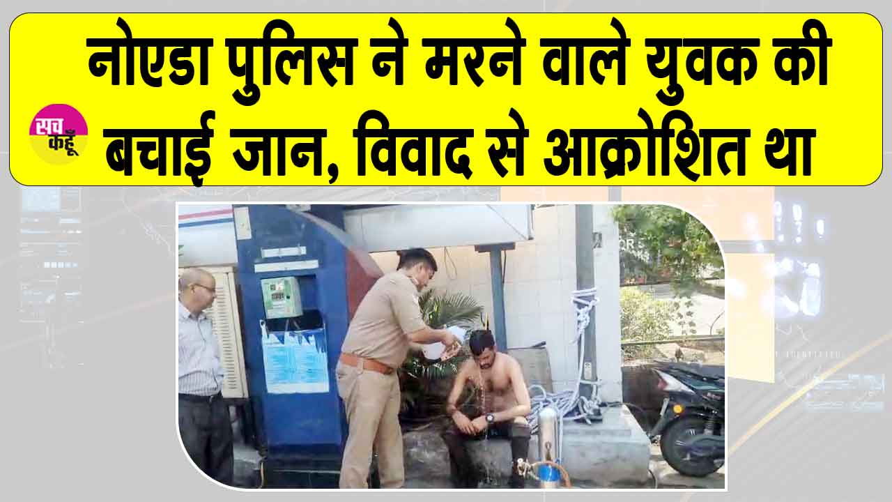 पेट्रोल पंप पर जीवन लीला समाप्त करने वाले युवक की नोएडा पुलिस ने बचाई जान