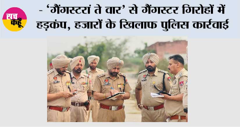 ‘गैंगस्टरां ते वार’ से कई गैंगस्टर नेटवर्कों को खत्म किया गया, 3 महीनों में 49,298 अपराधी पुलिस के शिकंजे में