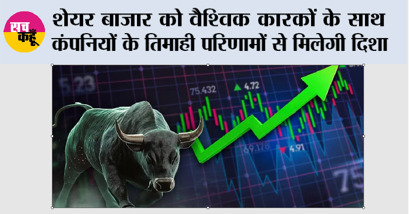 शेयर बाजार को वैश्विक कारकों के साथ कंपनियों के तिमाही परिणामों से मिलेगी दिशा