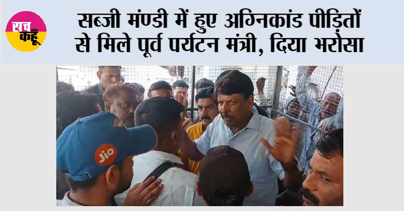 सब्जी मंण्डी में हुए अग्निकांड पीड़ितों से मिले पूर्व पर्यटन मंत्री, दिया भरोसा