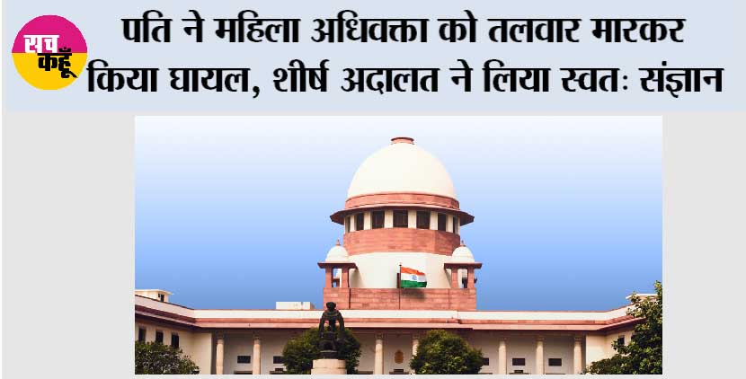 पति ने महिला अधिवक्ता को तलवार मारकर किया घायल, शीर्ष अदालत ने लिया स्वतः संज्ञान