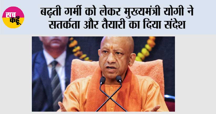बढ़ती गर्मी को लेकर मुख्यमंत्री योगी ने सतर्कता और तैयारी का दिया संदेश