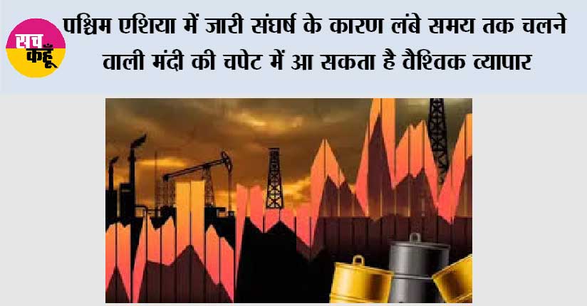 पश्चिम एशिया में जारी संघर्ष के कारण लंबे समय तक चलने वाली मंदी की चपेट में आ सकता है वैश्विक व्यापार