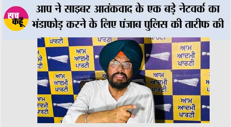 आप ने साइबर आतंकवाद के एक बड़े नेटवर्क का भंडाफोड़ करने के लिए पंजाब पुलिस की तारीफ की