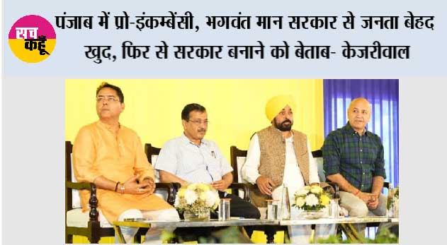 पंजाब में प्रो-इंकम्बेंसी, भगवंत मान सरकार से जनता बेहद खुद, फिर से सरकार बनाने को बेताब- केजरीवाल