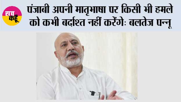 पंजाबी अपनी मातृभाषा पर किसी भी हमले को कभी बर्दाश्त नहीं करेंगे: बलतेज पन्नू