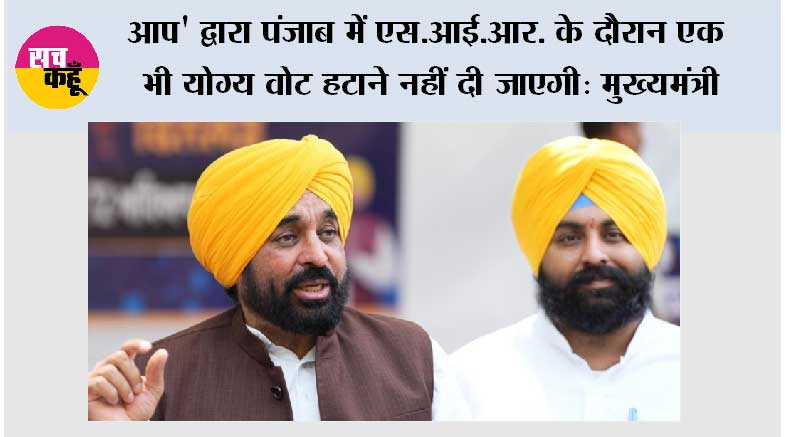 आप' द्वारा पंजाब में एस.आई.आर. के दौरान एक भी योग्य वोट हटाने नहीं दी जाएगी : मुख्यमंत्री भगवंत सिंह मान