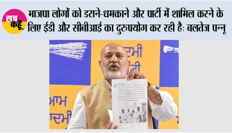 भाजपा लोगों को डराने-धमकाने और पार्टी में शामिल करने के लिए ईडी और सीबीआई का दुरुपयोग कर रही है: बलतेज पन्नू