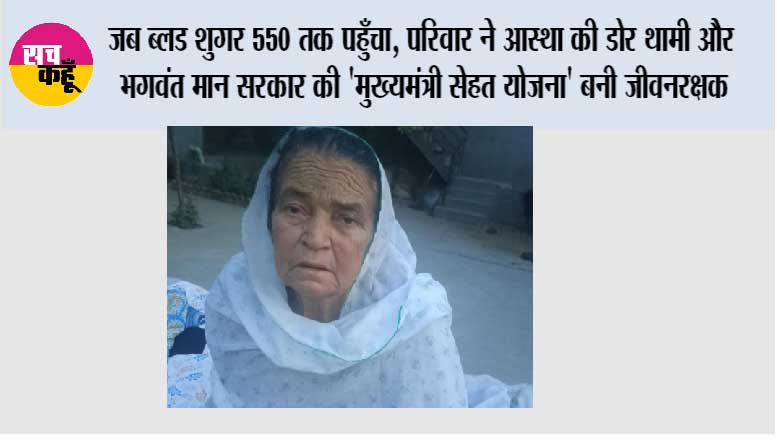 जब ब्लड शुगर 550 तक पहुँचा, परिवार ने आस्था की डोर थामी और भगवंत मान सरकार की 'मुख्यमंत्री सेहत योजना' बनी जीवनरक्षक
