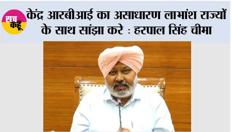 केंद्र आरबीआई का असाधारण लाभांश राज्यों के साथ सांझा करे, सेंट्रल बैंक की आज़ादी और वित्तीय मज़बूती की रक्षा करे: हरपाल सिंह चीमा