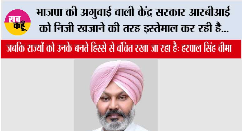 भाजपा की अगुवाई वाली केंद्र सरकार आरबीआई को निजी खजाने की तरह इस्तेमाल कर रही है, जबकि राज्यों को उनके बनते हिस्से से वंचित रखा जा रहा है: हरपाल सिंह चीमा