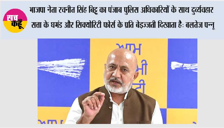 भाजपा नेता रवनीत सिंह बिट्टू का पंजाब पुलिस अधिकारियों के साथ दुर्व्यवहार सत्ता के घमंड और सिक्योरिटी फोर्स के प्रति बेइज्ज़ती दिखाता है: बलतेज पन्नू