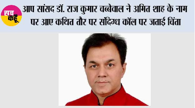 आप सांसद डॉ. राज कुमार चब्बेवाल ने अमित शाह के नाम पर आए कथित तौर पर संदिग्ध कॉल पर जताई चिंता