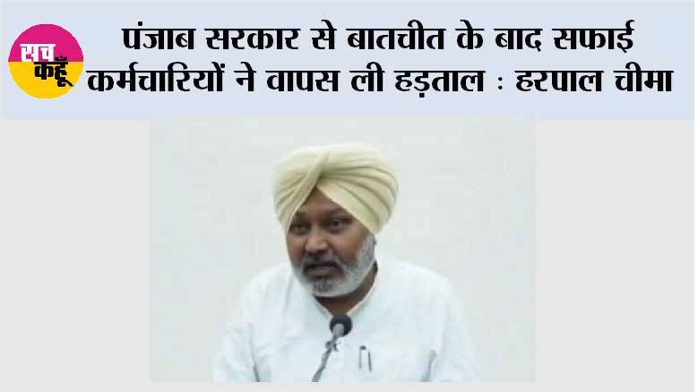 पंजाब सरकार से बातचीत के बाद सफाई कर्मचारियों ने वापस ली हड़ताल : हरपाल चीमा