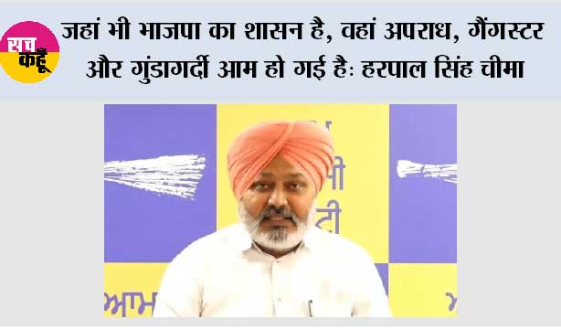 जहां भी भाजपा का शासन है, वहां अपराध, गैंगस्टर और गुंडागर्दी आम हो गई है: हरपाल सिंह चीमा