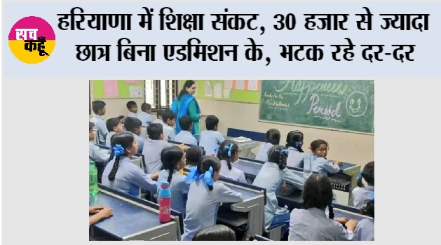 हरियाणा में शिक्षा संकट: 30 हजार से ज्यादा छात्र बिना एडमिशन के, भटक रहे दर-दर