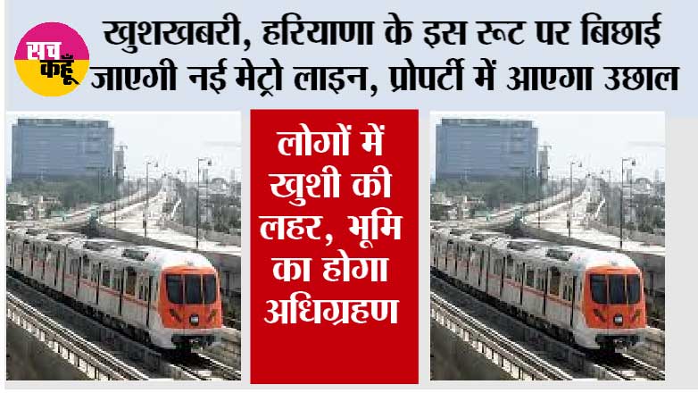 Haryana Metro News: खुशखबरी, हरियाणा के इस रूट पर बिछाई जाएगी नई मेट्रो लाइन, प्रोपर्टी में आएगा उछाल