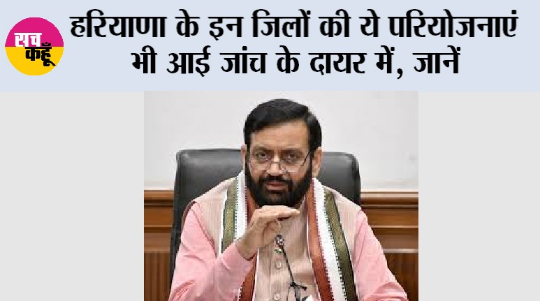 Haryana News: हरियाणा के इन जिलों की ये परियोजनाएं भी आई जांच के दायर में, जानें