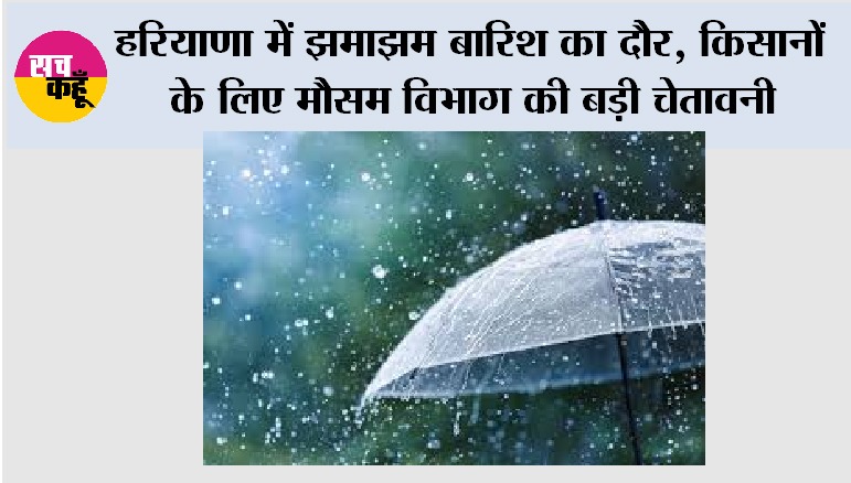 हरियाणा में झमाझम बारिश का दौर, किसानों के लिए मौसम विभाग की बड़ी चेतावनी