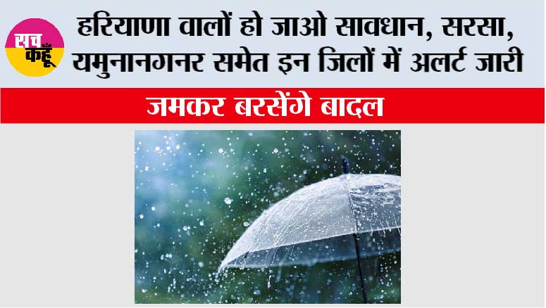 Haryana Weather: हरियाणा वालों हो जाओ सावधान, सरसा, यमुनानगनर समेत इन जिलों में अलर्ट जारी, जमकर बरसेंगे बादल 