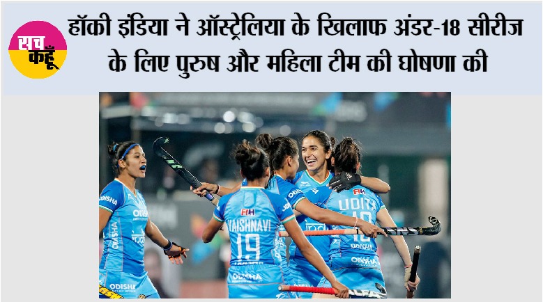 हॉकी इंडिया ने ऑस्ट्रेलिया के खिलाफ अंडर-18 सीरीज के लिए पुरुष और महिला टीम की घोषणा की