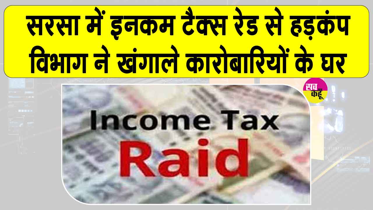 Income Tax Raids: सरसा में कारोबारियों के ठिकानों पर आयकर विभाग की रेड से मचा हड़कंप