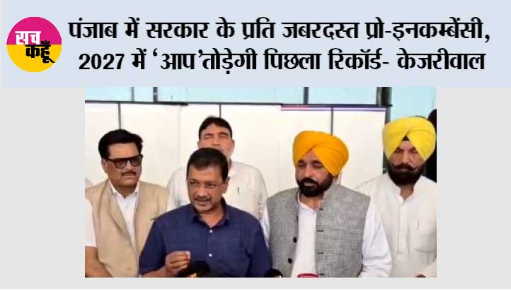पंजाब में सरकार के प्रति जबरदस्त प्रो-इनकम्बेंसी, 2027 में ‘‘आप’’ तोड़ेगी पिछला रिकॉर्ड- केजरीवाल
