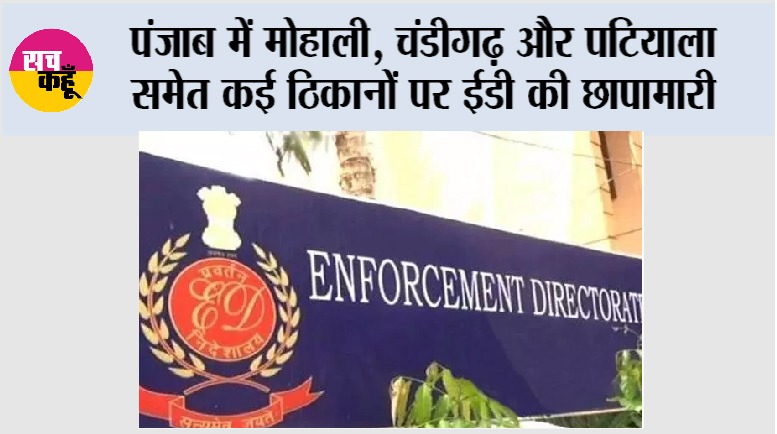 पंजाब में मोहाली, चंडीगढ़ और पटियाला समेत कई ठिकानों पर ईडी की छापामारी