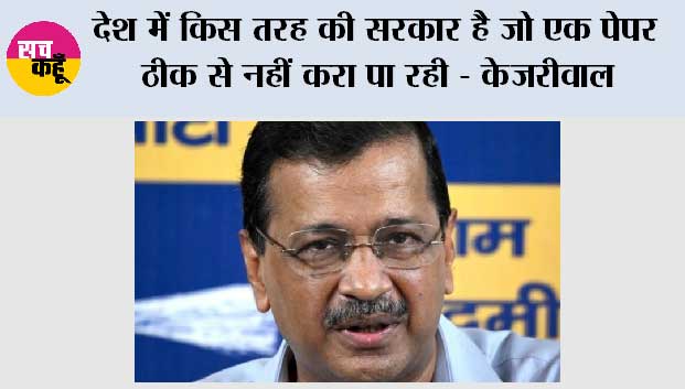 देश में किस तरह की सरकार है जो एक पेपर ठीक से नहीं करा पा रही - केजरीवाल