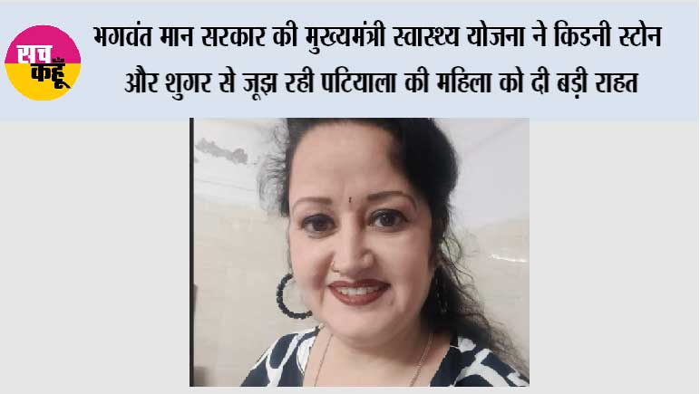 भगवंत मान सरकार की ‘मुख्यमंत्री स्वास्थ्य योजना’ ने किडनी स्टोन और शुगर से जूझ रही पटियाला की महिला को दी बड़ी राहत