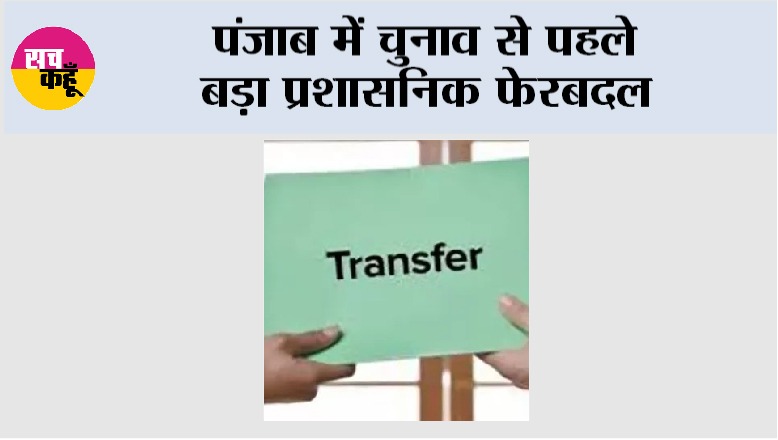 Punjab News: पंजाब में चुनाव से पहले बड़ा प्रशासनिक फेरबदल
