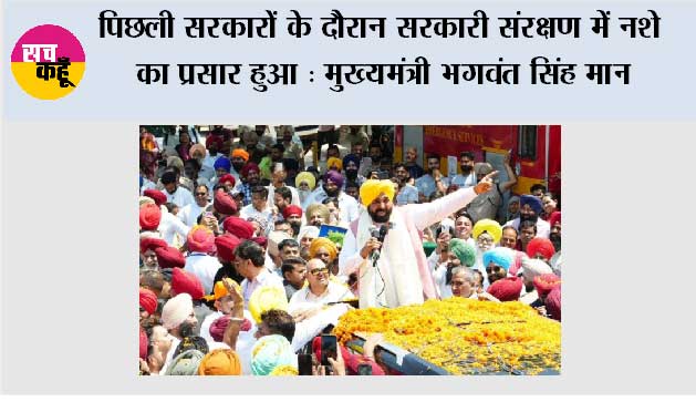 पिछली सरकारों के दौरान सरकारी संरक्षण में नशे का प्रसार हुआ : मुख्यमंत्री भगवंत सिंह मान