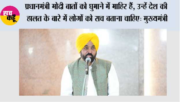 प्रधानमंत्री मोदी बातों को घुमाने में माहिर हैं, उन्हें देश की हालत के बारे में लोगों को सच बताना चाहिए: मुख्यमंत्री भगवंत सिंह मान