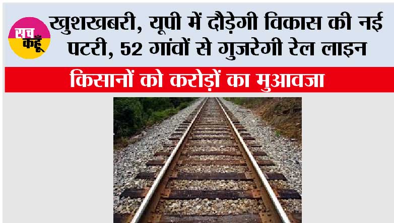 UP Railway: यूपी में दौड़ेगी विकास की नई पटरी, 52 गांवों से गुजरेगी रेल लाइन, किसानों को करोड़ों का मुआवजा