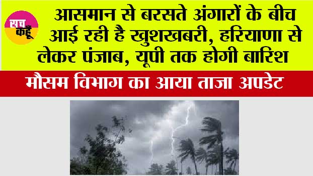  Weather: आसमान से बरसते अंगारों के बीच आई रही है खुशखबरी, हरियाणा से लेकर पंजाब, यूपी तक होगी बारिश, मौसम विभाग का आया ताजा अपडेट